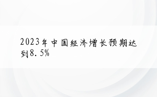 2023年中国经济增长预期达到8.5%